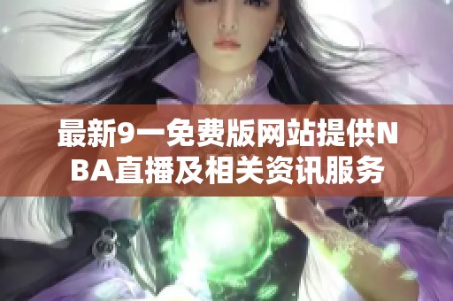 最新9一免费版网站提供NBA直播及相关资讯服务