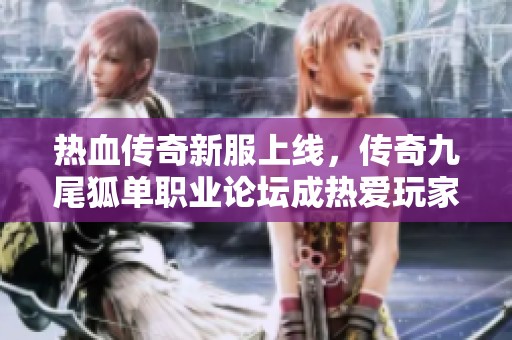 热血传奇新服上线，传奇九尾狐单职业论坛成热爱玩家交流的新天地