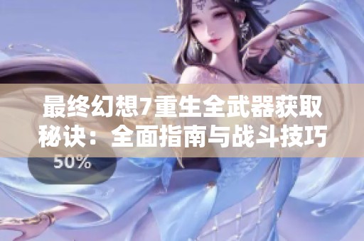 最终幻想7重生全武器获取秘诀：全面指南与战斗技巧解析帮助您掌握游戏中的秘密