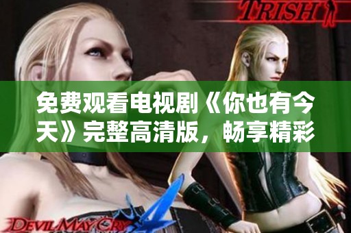 免费观看电视剧《你也有今天》完整高清版，畅享精彩剧情体验