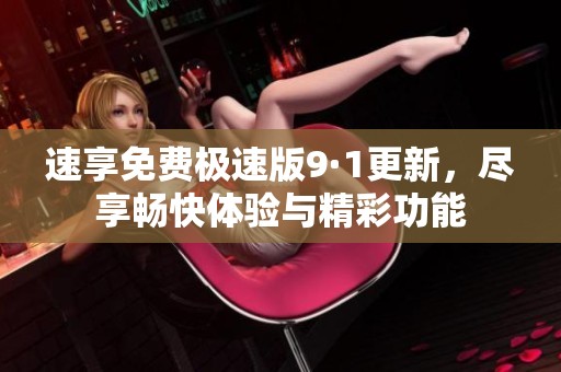 速享免费极速版9·1更新，尽享畅快体验与精彩功能
