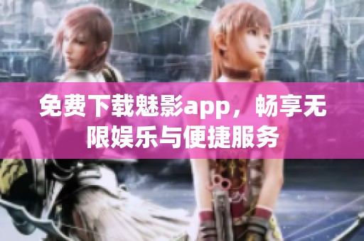 免费下载魅影app，畅享无限娱乐与便捷服务