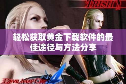 轻松获取黄金下载软件的最佳途径与方法分享