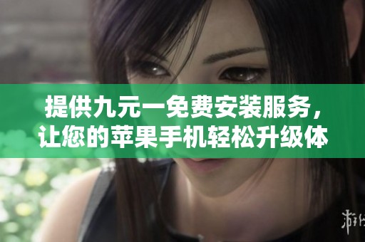 提供九元一免费安装服务，让您的苹果手机轻松升级体验