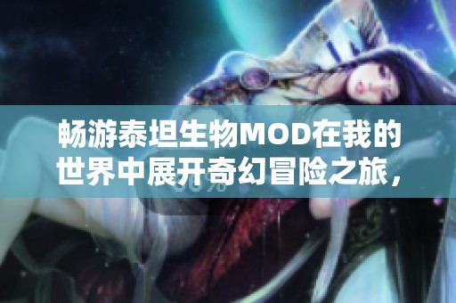 畅游泰坦生物MOD在我的世界中展开奇幻冒险之旅，探索未知与创造无限可能