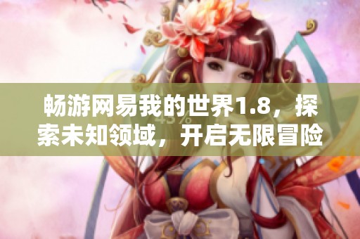 畅游网易我的世界1.8，探索未知领域，开启无限冒险与创作的新旅程
