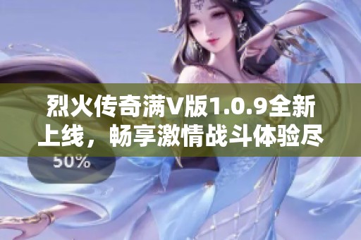 烈火传奇满V版1.0.9全新上线，畅享激情战斗体验尽在非常软件园