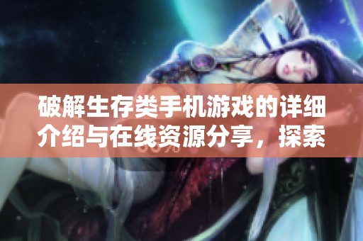 破解生存类手机游戏的详细介绍与在线资源分享，探索无尽乐趣与挑战