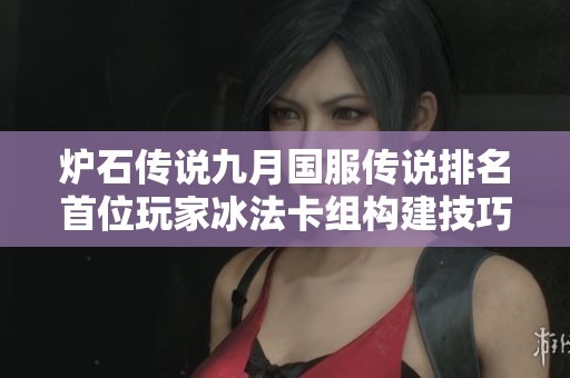 炉石传说九月国服传说排名首位玩家冰法卡组构建技巧与策略全面解析
