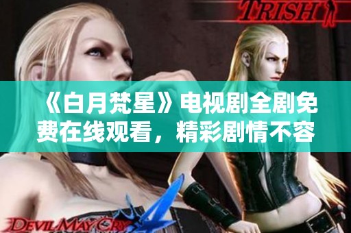 《白月梵星》电视剧全剧免费在线观看，精彩剧情不容错过