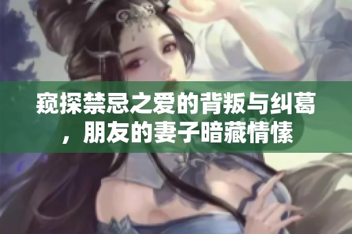 窥探禁忌之爱的背叛与纠葛，朋友的妻子暗藏情愫