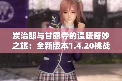 炭治郎与甘露寺的温暖奇妙之旅：全新版本1.4.20挑战等你来体验