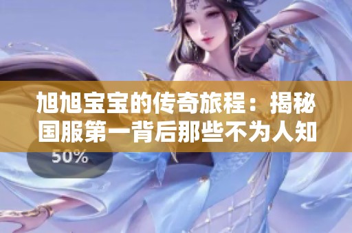 旭旭宝宝的传奇旅程：揭秘国服第一背后那些不为人知的争议与挑战