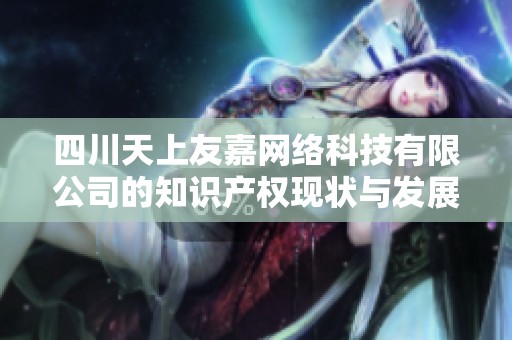 四川天上友嘉网络科技有限公司的知识产权现状与发展分析报告
