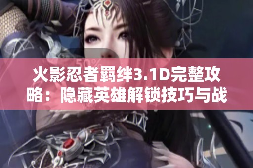 火影忍者羁绊3.1D完整攻略：隐藏英雄解锁技巧与战术玩法全解析