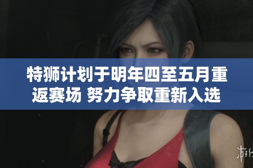 特狮计划于明年四至五月重返赛场 努力争取重新入选国家队比赛