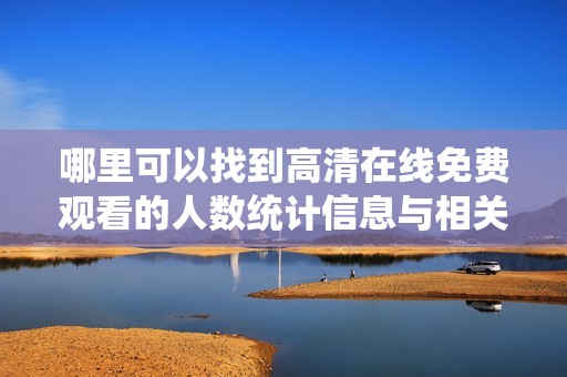 哪里可以找到高清在线免费观看的人数统计信息与相关资源