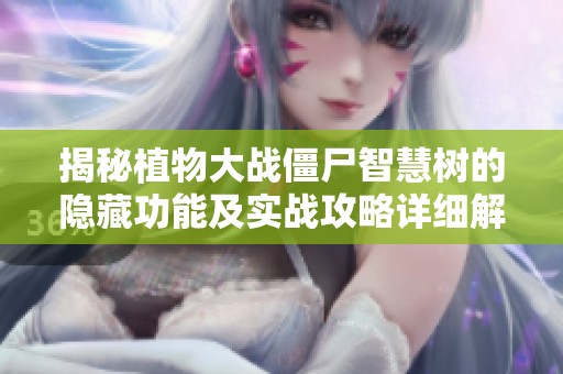 揭秘植物大战僵尸智慧树的隐藏功能及实战攻略详细解析与技巧分享