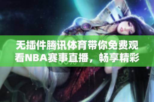 无插件腾讯体育带你免费观看NBA赛事直播，畅享精彩比赛时刻