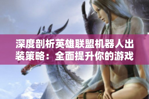 深度剖析英雄联盟机器人出装策略：全面提升你的游戏表现与角色潜力