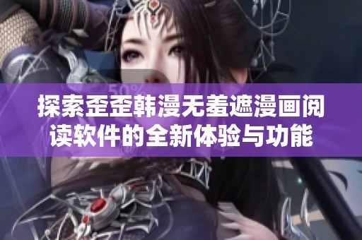 探索歪歪韩漫无羞遮漫画阅读软件的全新体验与功能
