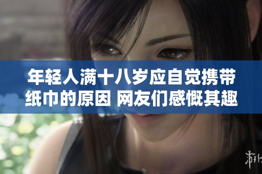 年轻人满十八岁应自觉携带纸巾的原因 网友们感慨其趣味与实用性并存