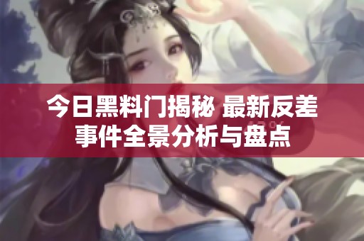 今日黑料门揭秘 最新反差事件全景分析与盘点