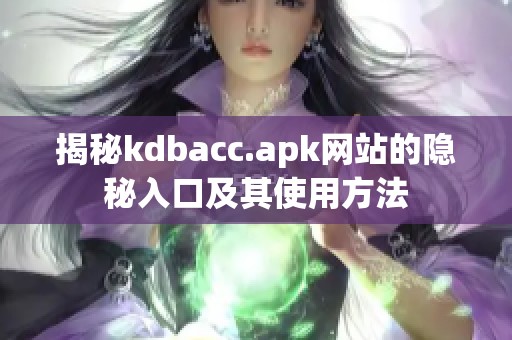 揭秘kdbacc.apk网站的隐秘入口及其使用方法