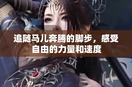 追随马儿奔腾的脚步，感受自由的力量和速度