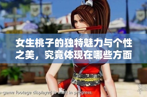 女生桃子的独特魅力与个性之美，究竟体现在哪些方面呢