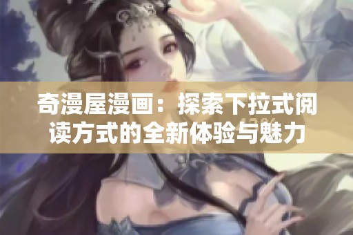 奇漫屋漫画：探索下拉式阅读方式的全新体验与魅力