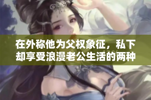 在外称他为父权象征，私下却享受浪漫老公生活的两种角色