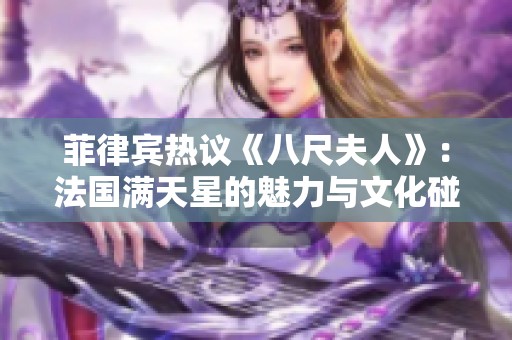 菲律宾热议《八尺夫人》：法国满天星的魅力与文化碰撞