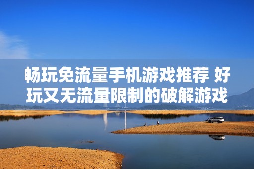 畅玩免流量手机游戏推荐 好玩又无流量限制的破解游戏合集