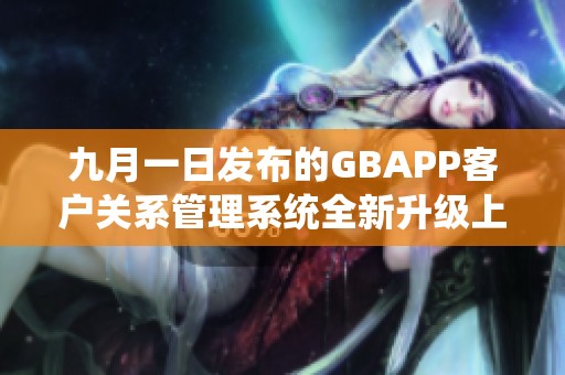 九月一日发布的GBAPP客户关系管理系统全新升级上线