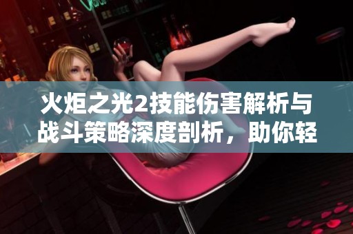 火炬之光2技能伤害解析与战斗策略深度剖析，助你轻松掌控游戏技巧