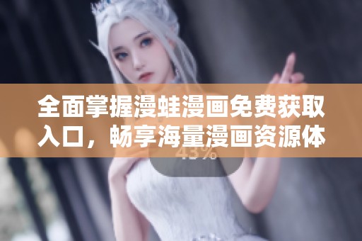 全面掌握漫蛙漫画免费获取入口，畅享海量漫画资源体验