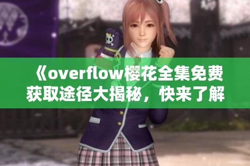 《overflow樱花全集免费获取途径大揭秘，快来了解吧》