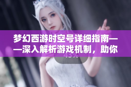 梦幻西游时空号详细指南——深入解析游戏机制，助你轻松提升角色等级