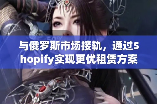 与俄罗斯市场接轨，通过Shopify实现更优租赁方案