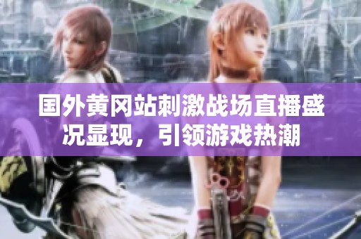国外黄冈站刺激战场直播盛况显现，引领游戏热潮