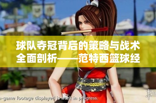 球队夺冠背后的策略与战术全面剖析——范特西篮球经理的制胜秘诀探讨