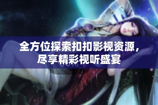 全方位探索扣扣影视资源，尽享精彩视听盛宴