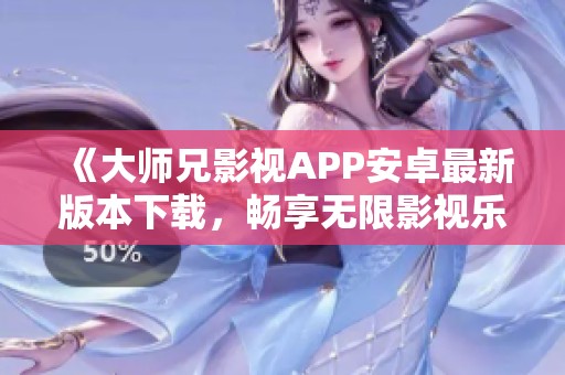 《大师兄影视APP安卓最新版本下载，畅享无限影视乐趣》