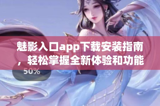 魅影入口app下载安装指南，轻松掌握全新体验和功能解析