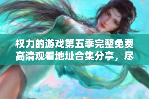 权力的游戏第五季完整免费高清观看地址合集分享，尽享精彩情节与角色互动