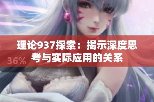 理论937探索：揭示深度思考与实际应用的关系