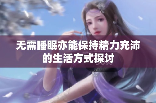 无需睡眠亦能保持精力充沛的生活方式探讨