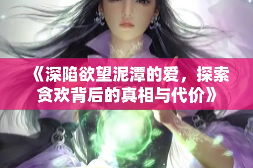 《深陷欲望泥潭的爱，探索贪欢背后的真相与代价》