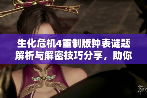 生化危机4重制版钟表谜题解析与解密技巧分享，助你轻松攻略游戏挑战